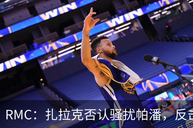 RMC：扎拉克否认骚扰帕潘，反击称其执教水平很低